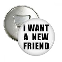 I Want A New Friend Bottle Opener Fridge Magnet Emblem Multifunction Badge