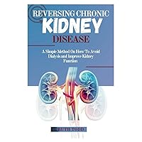 REVERSING CHRONIC KIDNEY DISEASE: A Simple Method On How To Avoid Dialysis And Improve Kidney Function REVERSING CHRONIC KIDNEY DISEASE: A Simple Method On How To Avoid Dialysis And Improve Kidney Function Paperback Kindle