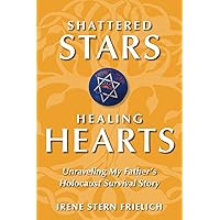 Shattered Stars, Healing Hearts: Unraveling My Father’s Holocaust Survival Story Shattered Stars, Healing Hearts: Unraveling My Father’s Holocaust Survival Story Paperback Kindle Hardcover