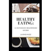 Healthy Eating: A Detailed Beginners Guide Healthy Eating: A Detailed Beginners Guide Paperback Kindle