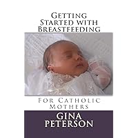 Getting Started with Breastfeeding: For Catholic Mothers Getting Started with Breastfeeding: For Catholic Mothers Paperback