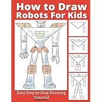 How to Draw Robots for Kids: Easy Step by Step Drawing Tutorial (Robot Art) How to Draw Robots for Kids: Easy Step by Step Drawing Tutorial (Robot Art) Paperback Kindle Spiral-bound