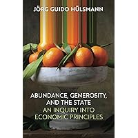 Abundance, Generosity, and the State: An Inquiry into Economic Principles Abundance, Generosity, and the State: An Inquiry into Economic Principles Kindle Paperback Hardcover