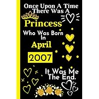 Once Upon A Time There Was A Princess Who Was Born In April 2007: Cute Birthday Gift For Girls Turning 15th _ Perfect Gift For Girls _ Happy 15th ... Lined Notebook Journal _ 120 Pages _ 6*9 Inch