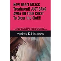 New Heart Attack Treatment! JUST BANG AWAY ON YOUR CHEST To Clear the Clot!!!: What's the BuZZZZZ? Instant Clearance of Coronary Thrombosis by Chest Wall Percussions New Heart Attack Treatment! JUST BANG AWAY ON YOUR CHEST To Clear the Clot!!!: What's the BuZZZZZ? Instant Clearance of Coronary Thrombosis by Chest Wall Percussions Paperback