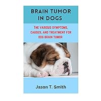 BRAIN TUMOR IN DOGS: The Various Symptoms, Causes and Treatment for Dog Brain Tumors BRAIN TUMOR IN DOGS: The Various Symptoms, Causes and Treatment for Dog Brain Tumors Paperback Kindle