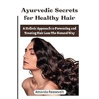 Ayurvedic Secrets for Healthy Hair: A Holistic Approach to Preventing and Treating Hair Loss The Natural Way