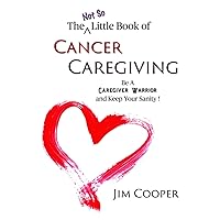 The Not So Little Book of Cancer Caregiving: Be A Caregiver Warrior and Keep Your Sanity The Not So Little Book of Cancer Caregiving: Be A Caregiver Warrior and Keep Your Sanity Paperback Kindle