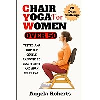 Chair yoga for women over 50: Tested and trusted gentle exercise to lose weight and belly fat Chair yoga for women over 50: Tested and trusted gentle exercise to lose weight and belly fat Paperback Kindle