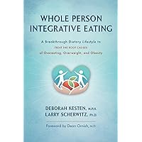 Whole Person Integrative Eating: A Breakthrough Dietary Lifestyle to Treat the Root Causes of Overeating, Overweight, and Obesity Whole Person Integrative Eating: A Breakthrough Dietary Lifestyle to Treat the Root Causes of Overeating, Overweight, and Obesity Paperback Kindle