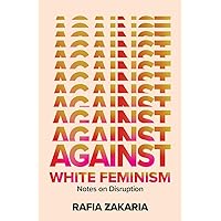 Against White Feminism: Notes on Disruption Against White Feminism: Notes on Disruption Hardcover Audible Audiobook Kindle Paperback