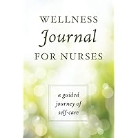 Wellness Journal for Nurses: A Guided Journey of Self-Care Wellness Journal for Nurses: A Guided Journey of Self-Care Paperback