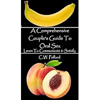 A Comprehensive Couple's Guide To Oral Sex : Learn To Communicate & Satisfy A Comprehensive Couple's Guide To Oral Sex : Learn To Communicate & Satisfy Kindle Paperback
