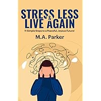 Stress Less & Live Again!: 11 Simple Steps to a Peaceful, Joyous Future!