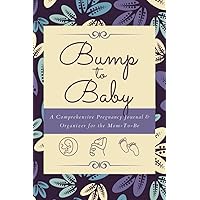 Bump to Baby: A Comprehensive Pregnancy Journal & Organizer for the Mom-to-Be | A 40-Week Diary Logbook to Record Events, Symptoms, Milestones, Activities, Appointments & More