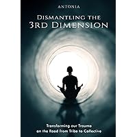 Dismantling the 3rd Dimension: Transforming our Trauma on the Road from Tribe to Collective Dismantling the 3rd Dimension: Transforming our Trauma on the Road from Tribe to Collective Paperback Kindle Audible Audiobook