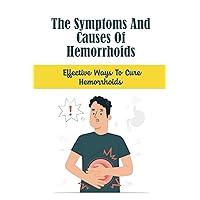 The Symptoms And Causes Of Hemorrhoids: Effective Ways To Cure Hemorrhoids