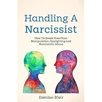 Handling A Narcissist: How To Break Free From Manipulation, Gaslighting and Narcissistic Abuse (Breaking Free: A Mental Health Series)