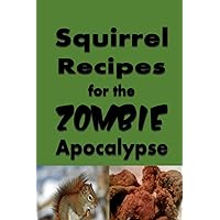 Squirrel Recipes for the Zombie Apocalypse: A Doomsday Prepper Cookbook to Survive the End of Days (Cooking Through the Zombie Apocalypse) Squirrel Recipes for the Zombie Apocalypse: A Doomsday Prepper Cookbook to Survive the End of Days (Cooking Through the Zombie Apocalypse) Paperback Kindle Hardcover