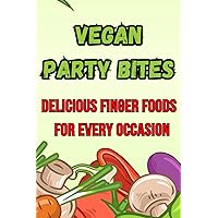 Vegan Party Bites: Delicious Finger Foods for Every Occasion: Spice Up Your Parties with Flavorful and Plant-Based Treats Vegan Party Bites: Delicious Finger Foods for Every Occasion: Spice Up Your Parties with Flavorful and Plant-Based Treats Kindle Paperback