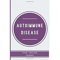 Autoimmune Disease: Pain Tracker Journal: Autoimmune Disease Journal with Assessment Pages, Monitor Pain Location, Doctors Appointments, Relief Treatment and more for Autoimmune Disease warriors