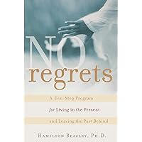 No Regrets: A Ten-Step Program for Living in the Present and Leaving the Past Behind: A ten-Step Program for Living in the Present and Leaving the Past Behind No Regrets: A Ten-Step Program for Living in the Present and Leaving the Past Behind: A ten-Step Program for Living in the Present and Leaving the Past Behind Paperback Kindle