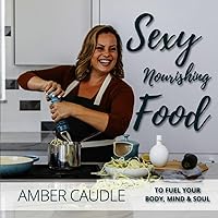 Sexy, Nourishing Food: To Fuel Your Body, Mind & Soul Sexy, Nourishing Food: To Fuel Your Body, Mind & Soul Paperback Hardcover