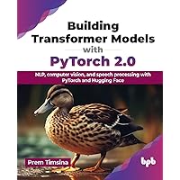 Building Transformer Models with PyTorch 2.0: NLP, computer vision, and speech processing with PyTorch and Hugging Face (English Edition) Building Transformer Models with PyTorch 2.0: NLP, computer vision, and speech processing with PyTorch and Hugging Face (English Edition) Paperback Kindle