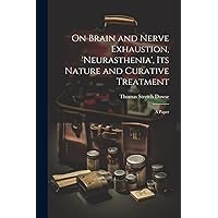 On Brain and Nerve Exhaustion, 'Neurasthenia', Its Nature and Curative Treatment: A Paper