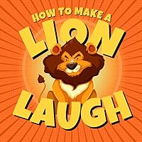 How to Make a Lion Laugh: Funny Lion Jokes for Boys and Girls Who Love African Animals and Wildlife Humor (Funny Children’s Joke Books for Beginner Readers)