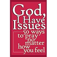 God, I Have Issues: 50 Ways to Pray No Matter How You Feel God, I Have Issues: 50 Ways to Pray No Matter How You Feel Paperback Kindle