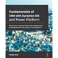 Fundamentals of CRM with Dynamics 365 and Power Platform: Enhance your customer relationship management by extending Dynamics 365 using a no-code approach Fundamentals of CRM with Dynamics 365 and Power Platform: Enhance your customer relationship management by extending Dynamics 365 using a no-code approach Paperback Kindle