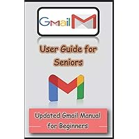Gmail User Guide for Seniors: Updated Gmail Manual for Beginners Gmail User Guide for Seniors: Updated Gmail Manual for Beginners Paperback Kindle