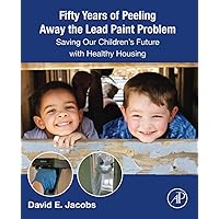 Fifty Years of Peeling Away the Lead Paint Problem: Saving Our Children's Future with Healthy Housing Fifty Years of Peeling Away the Lead Paint Problem: Saving Our Children's Future with Healthy Housing Paperback Kindle