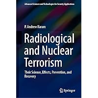 Radiological and Nuclear Terrorism: Their Science, Effects, Prevention, and Recovery (Advanced Sciences and Technologies for Security Applications) Radiological and Nuclear Terrorism: Their Science, Effects, Prevention, and Recovery (Advanced Sciences and Technologies for Security Applications) Kindle Hardcover Paperback