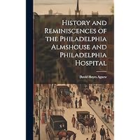 History and Reminiscences of the Philadelphia Almshouse and Philadelphia Hospital History and Reminiscences of the Philadelphia Almshouse and Philadelphia Hospital Hardcover Paperback
