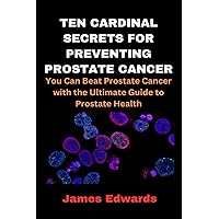 TEN CARDINAL SECRETS FOR PREVENTING PROSTATE CANCER: You Can Beat Prostate Cancer with the Ultimate Guide to Prostate Health (Cardinal Secrets Book Series) TEN CARDINAL SECRETS FOR PREVENTING PROSTATE CANCER: You Can Beat Prostate Cancer with the Ultimate Guide to Prostate Health (Cardinal Secrets Book Series) Paperback Kindle
