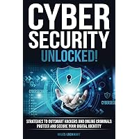 Cybersecurity Unlocked!: Strategies To Outsmart Hackers, and Online Criminals. Protect and Secure Your Digital Identity.