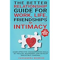 The Better Relationship Guide for Work, Life, Friendships and Intimacy: Learn Effective Communication Skills, Set Healthy Boundaries and Develop ... Included (Better Relationships, Better Life)