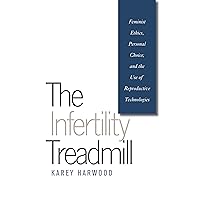 The Infertility Treadmill: Feminist Ethics, Personal Choice, and the Use of Reproductive Technologies (Studies in Social Medicine) The Infertility Treadmill: Feminist Ethics, Personal Choice, and the Use of Reproductive Technologies (Studies in Social Medicine) Paperback