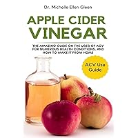 Apple Cider Vinegar: The Amazing Guide on The Uses of ACV For Numerous Health Conditions, and How to Make it from Home Apple Cider Vinegar: The Amazing Guide on The Uses of ACV For Numerous Health Conditions, and How to Make it from Home Paperback