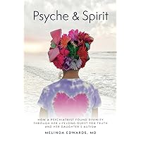 PSYCHE & SPIRIT: How a Psychiatrist Found Divinity Through Her Lifelong Quest for Truth and Her Daughter's Autism PSYCHE & SPIRIT: How a Psychiatrist Found Divinity Through Her Lifelong Quest for Truth and Her Daughter's Autism Paperback Kindle