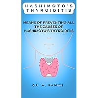 HASHIMOTO’S THYROIDITIS: MEANS OF PREVENTING ALL THE CAUSES OF HASHIMOTO’S THYROIDITIS HASHIMOTO’S THYROIDITIS: MEANS OF PREVENTING ALL THE CAUSES OF HASHIMOTO’S THYROIDITIS Kindle Paperback