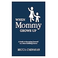 When Mommy Grows Up: A Guide to Parenting Yourself to a More Fulfilling Career When Mommy Grows Up: A Guide to Parenting Yourself to a More Fulfilling Career Paperback Kindle