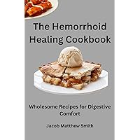 The Hemorrhoid Healing Cookbook: Wholesome Recipes for Digestive Comfort