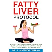 Fatty Liver Protocol: Regain your youthful energy, improve your sleep, and lose stubborn fat while fixing your Fatty Liver with diet and exercise