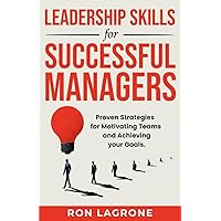Leadership Skills for Successful Managers: Proven Strategies for Motivating Teams and Achieving your Goals