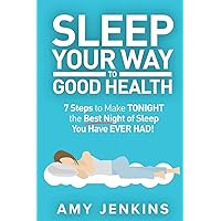 Sleep Your Way to Good Health: 7 Steps to Make TONIGHT the Best Night of Sleep You Have EVER HAD! (And How Sleep Makes You Live Longer & Happier) Sleep Your Way to Good Health: 7 Steps to Make TONIGHT the Best Night of Sleep You Have EVER HAD! (And How Sleep Makes You Live Longer & Happier) Paperback