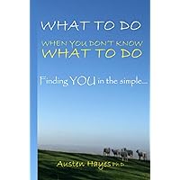 What To Do When You Don’t Know What To Do: Finding YOU in the simple… What To Do When You Don’t Know What To Do: Finding YOU in the simple… Hardcover Kindle Paperback