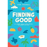 Finding Good: My Journey Through Cancer, Addiction, and Learning to Live Again Finding Good: My Journey Through Cancer, Addiction, and Learning to Live Again Paperback Kindle